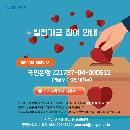 장안대학교  발전기금 참여 안내  발전기금 입금정보 국민은행 221737-04-000612 (예금주: 장안대학교)  기부약정서 다운로드  본교의 교육활동을 위하여 누구나 학교 발전기금 조성에 참여하실 수 있으며, 발전기금 운용계획에 따라 학교 발전을 위해 사용됩니다. 기부약정서를 작성하셔서 제출해 주시면 담당자가 확인 후 연락드리도록 하겠습니다.  기부금 영수증 발급 등 관련문의 장안대학교 기획처 031-299-3529, jaumoef@jangan.ac.kr